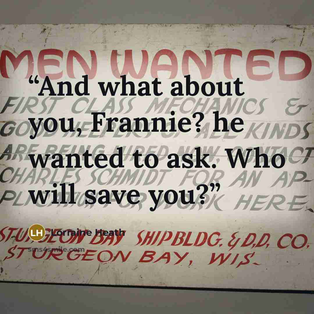 “And what about you, Frannie? he wanted to ask. Who will save you?” quote by Lorraine Heath