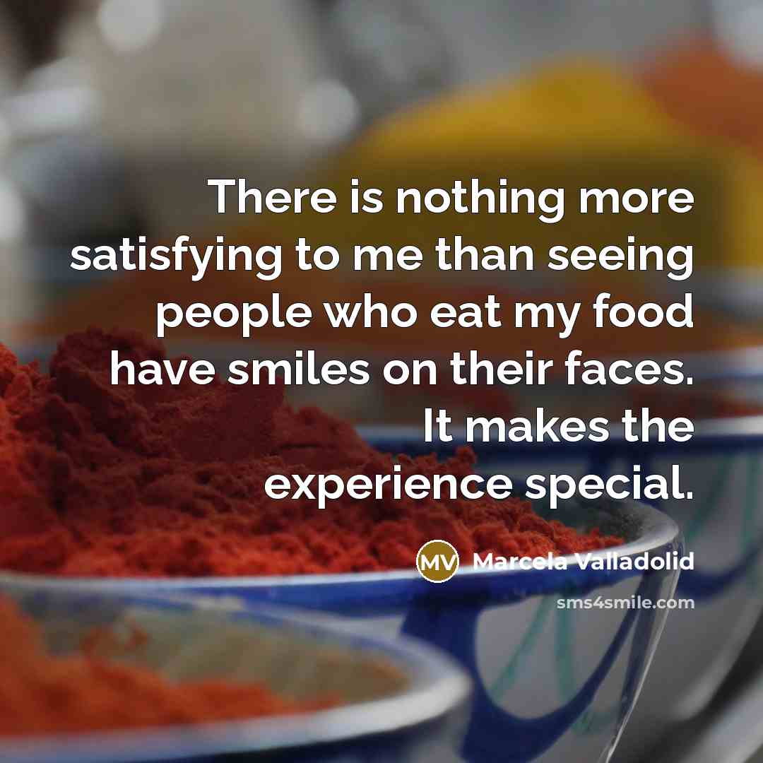 “There is nothing more satisfying to me than seeing people who eat my food have smiles on their faces. It makes the experience special.” quote by Marcela Valladolid