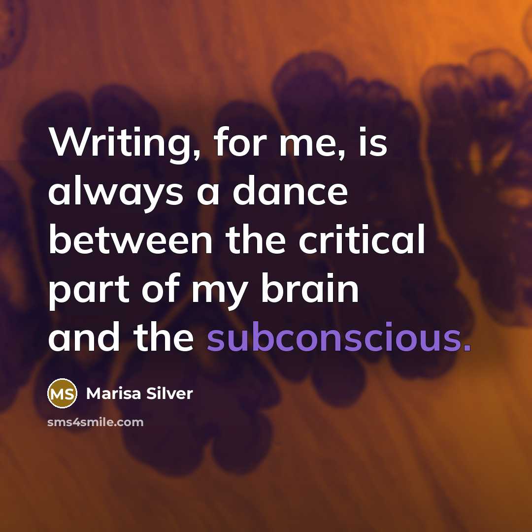 “Writing, for me, is always a dance between the critical part of my brain and the subconscious.” quote by Marisa Silver