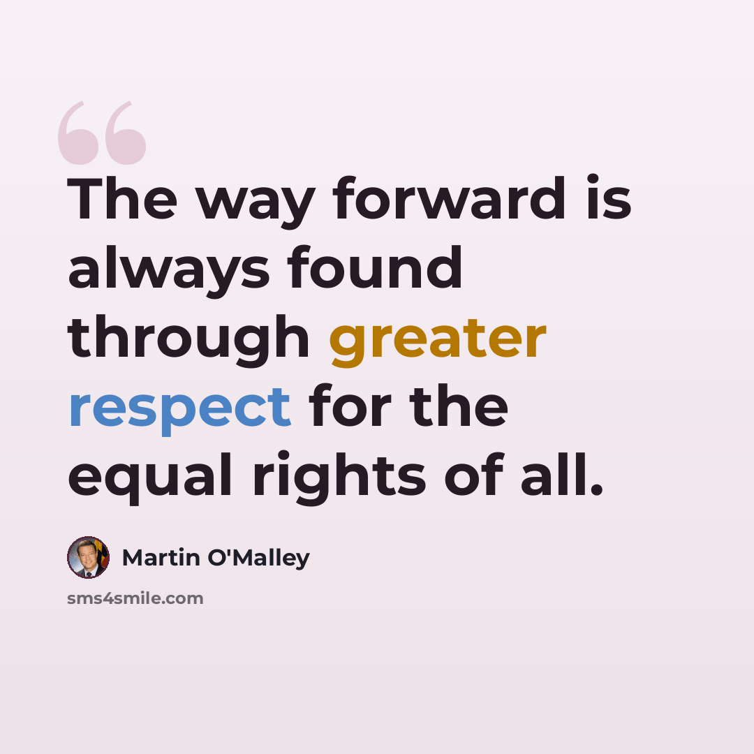 “The way forward is always found through greater respect for the equal rights of all.” quote by Martin O'Malley