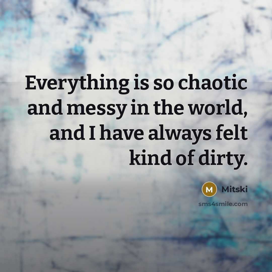 “Everything is so chaotic and messy in the world, and I have always felt kind of dirty.” quote by Mitski
