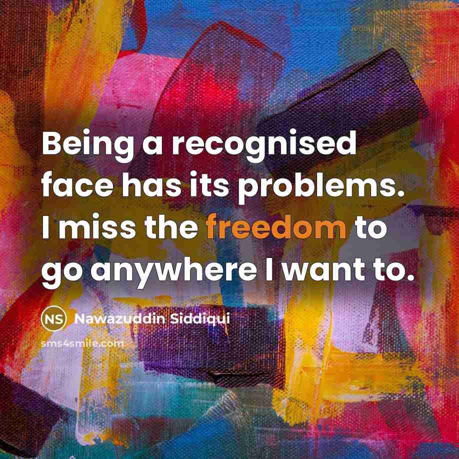 “Being a recognised face has its problems. I miss the freedom to go anywhere I want to.” quote by Nawazuddin Siddiqui
