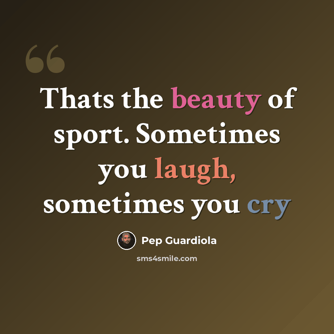 “Thats the beauty of sport. Sometimes you laugh, sometimes you cry” quote by Pep Guardiola