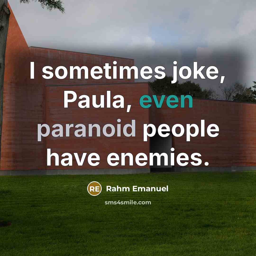 “I sometimes joke, Paula, even paranoid people have enemies.” quote by Rahm Emanuel