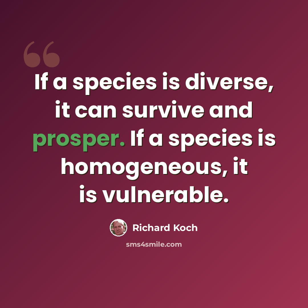 “If a species is diverse, it can survive and prosper. If a species is homogeneous, it is vulnerable.” quote by Richard Koch