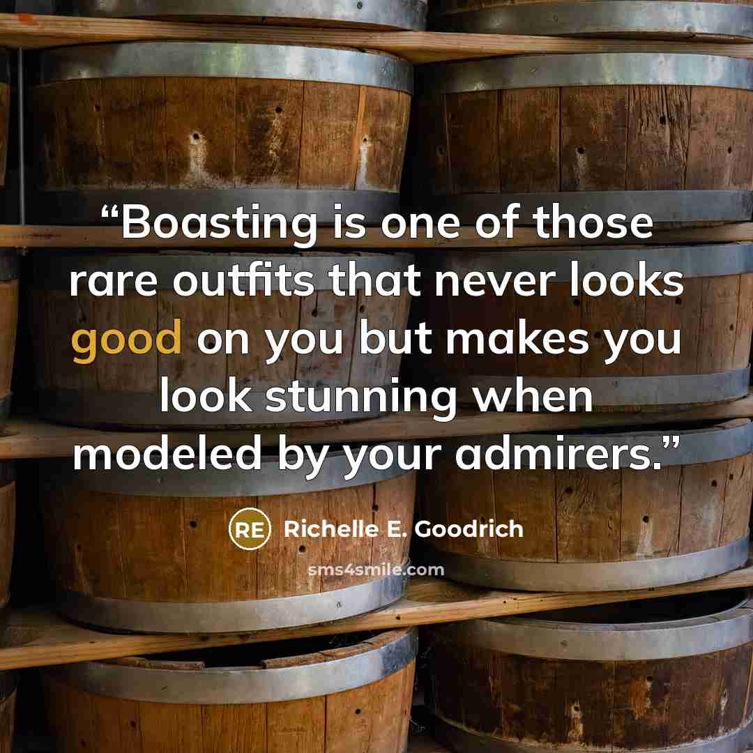 “Boasting is one of those rare outfits that never looks good on you but makes you look stunning when modeled by your admirers.” quote by Richelle E. Goodrich
