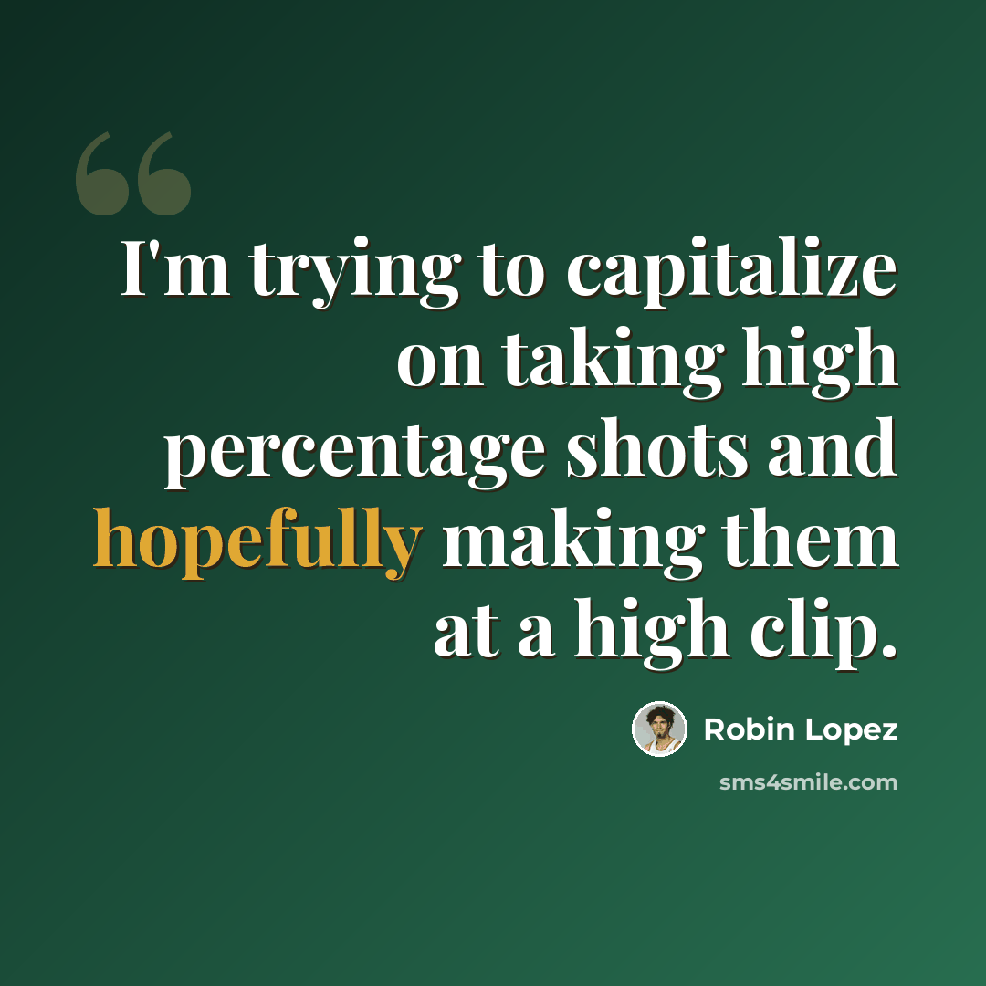 “I'm trying to capitalize on taking high percentage shots and hopefully making them at a high clip.” quote by Robin Lopez