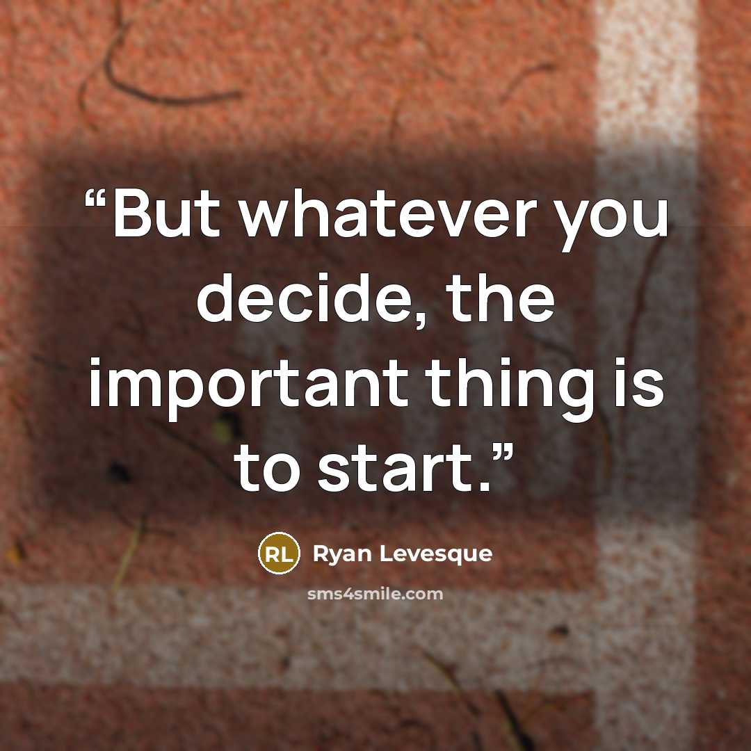 “But whatever you decide, the important thing is to start.” quote by Ryan Levesque