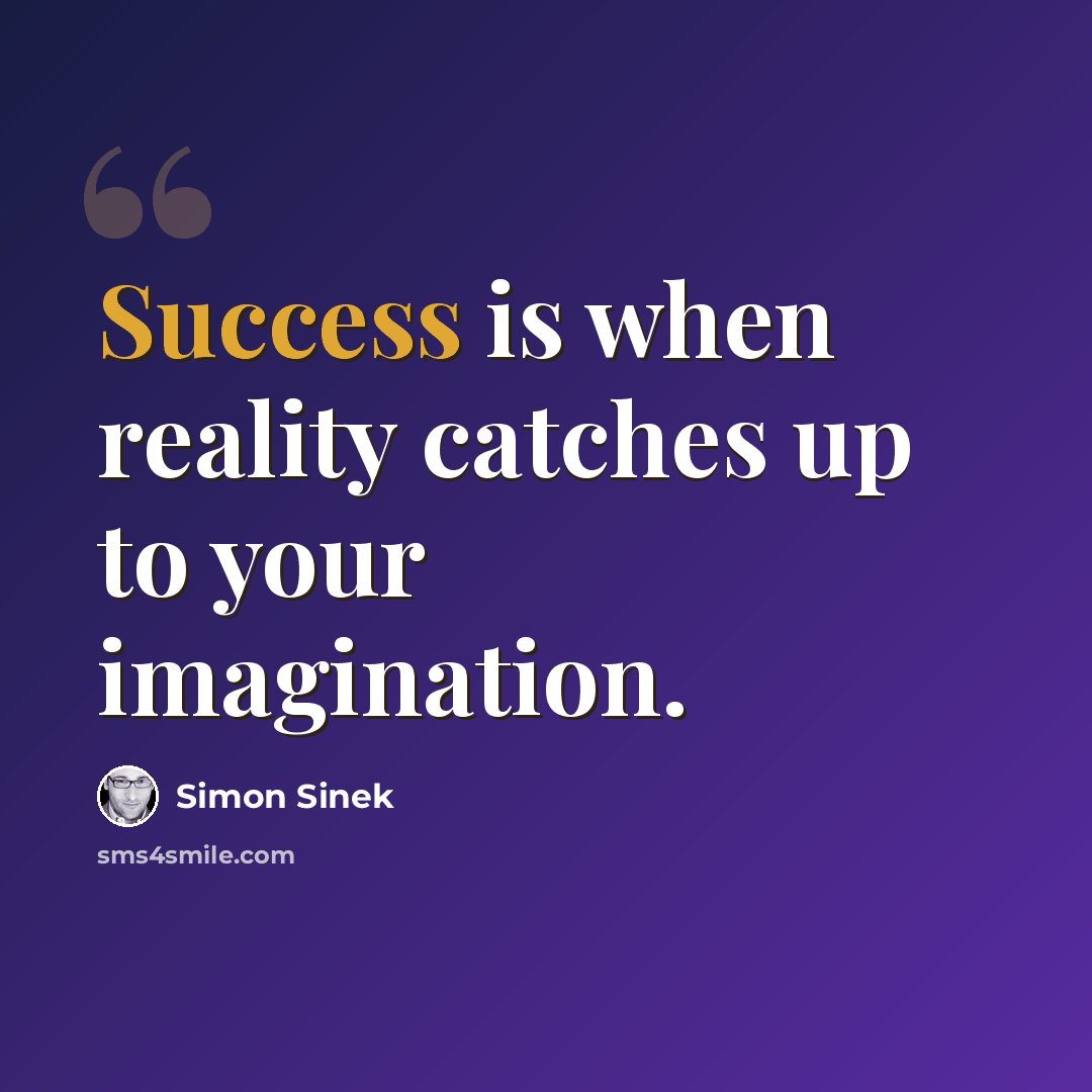 “Success is when reality catches up to your imagination.” quote by Simon Sinek