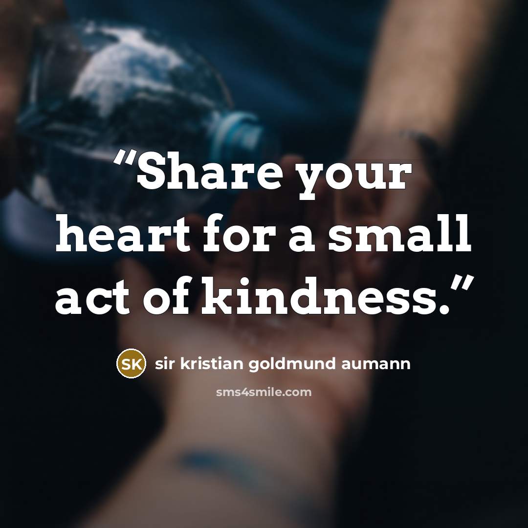 “Share your heart for a small act of kindness.” quote by sir kristian goldmund aumann