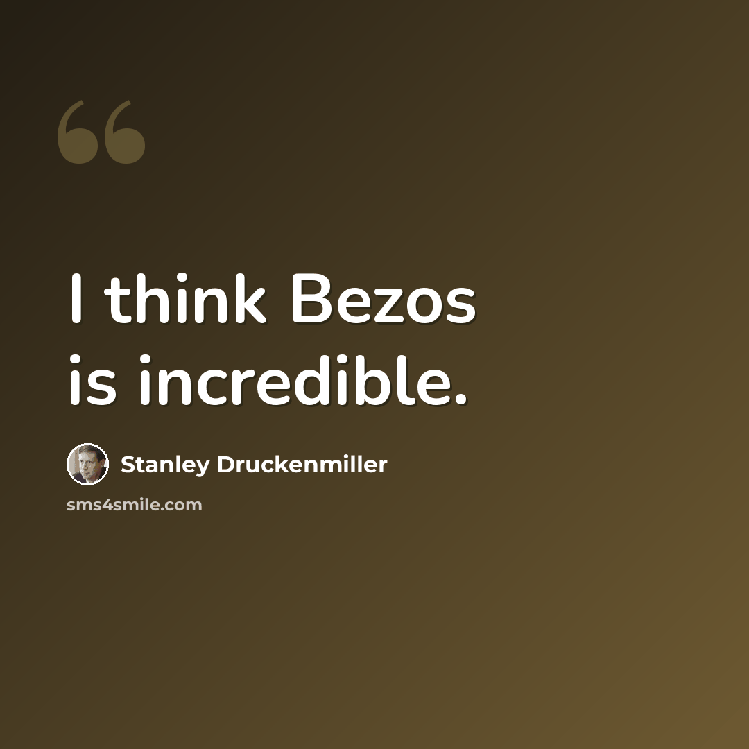 “I think Bezos is incredible.” quote by Stanley Druckenmiller