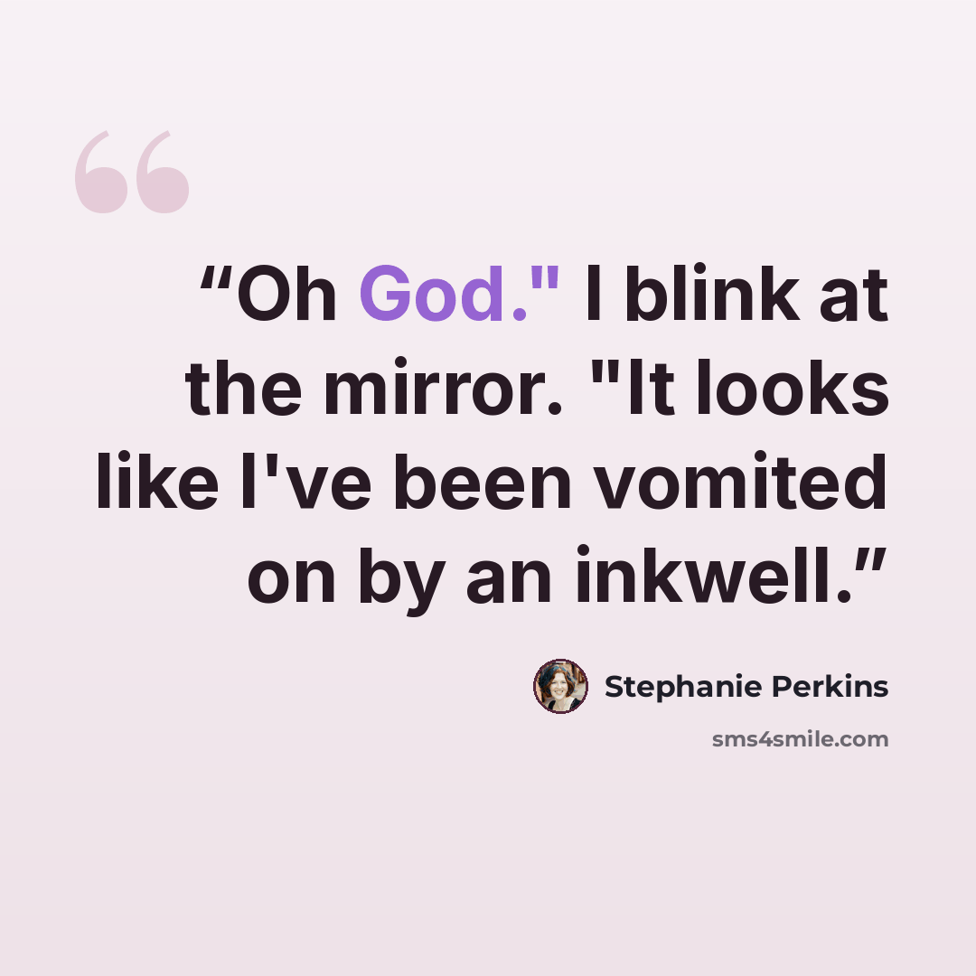 “Oh God." I blink at the mirror. "It looks like I've been vomited on by an inkwell.” quote by Stephanie Perkins