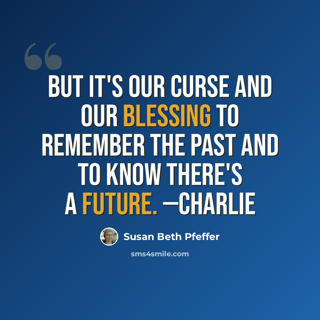 “But it's our curse and our blessing to remember the past and to know there's a future. —Charlie” quote by Susan Beth Pfeffer