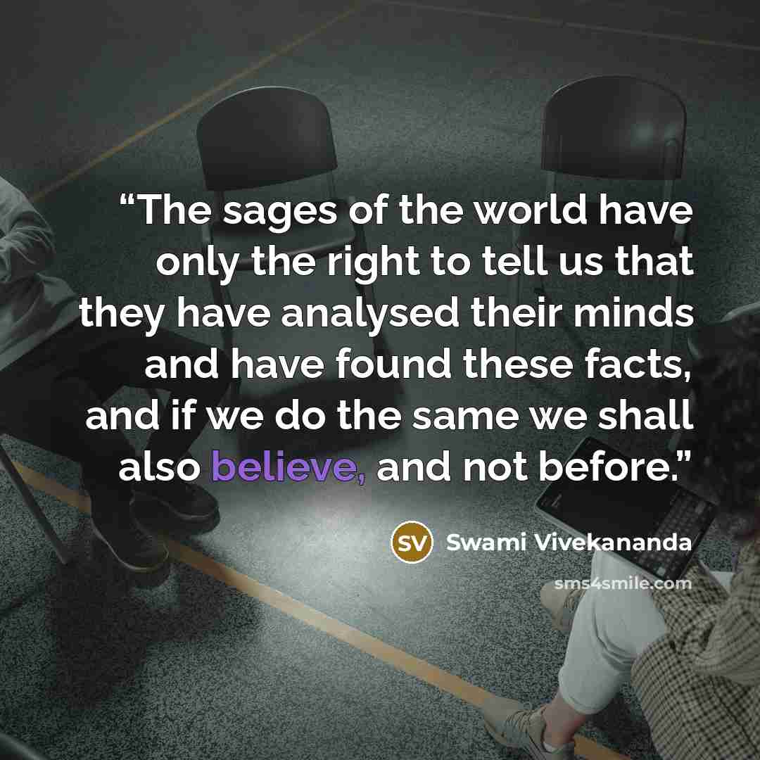 “The sages of the world have only the right to tell us that they have analysed their minds and have found these facts, and if we do the same we shall also believe, and not before.” quote by Swami Vivekananda