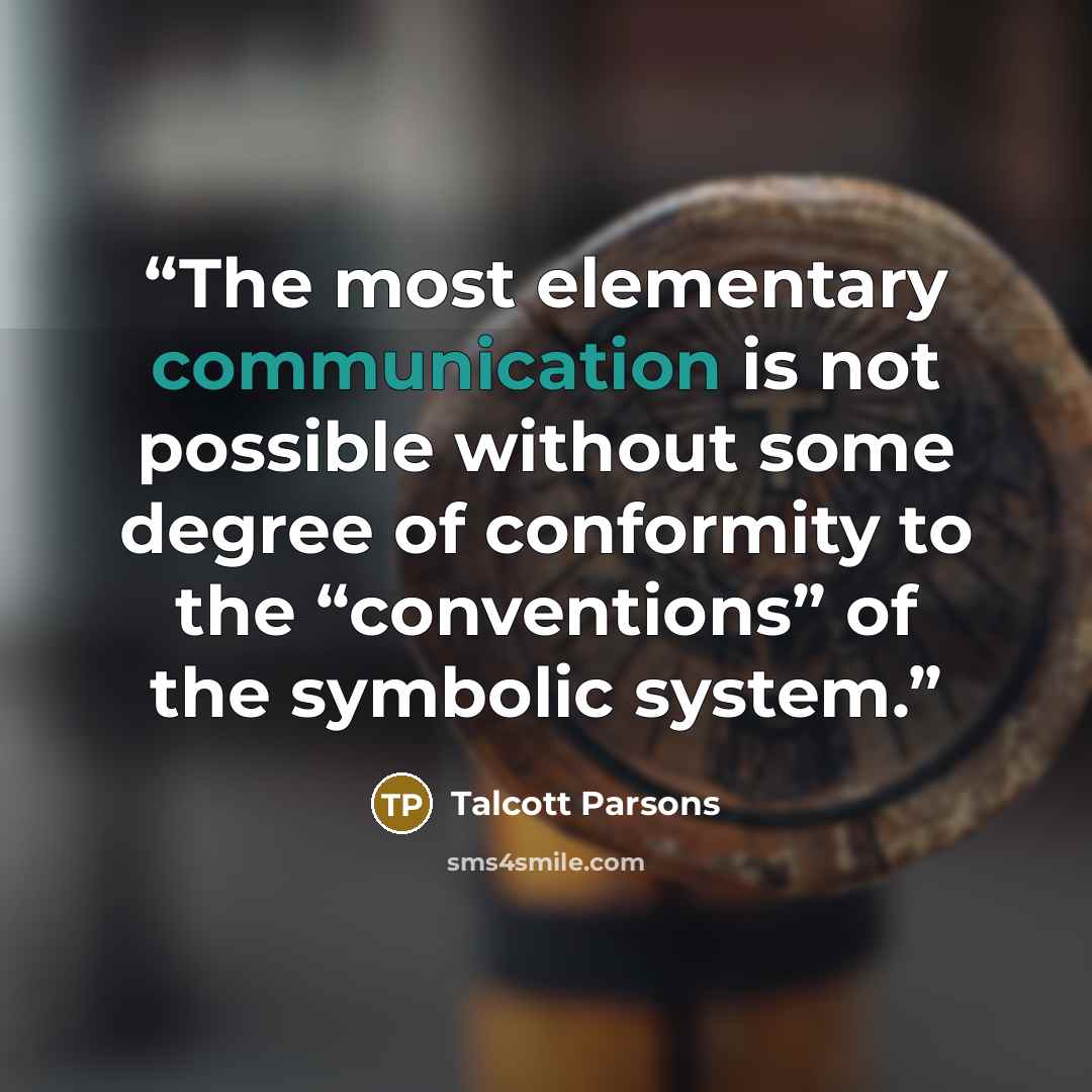 “The most elementary communication is not possible without some degree of conformity to the “conventions” of the symbolic system.” quote by Talcott Parsons