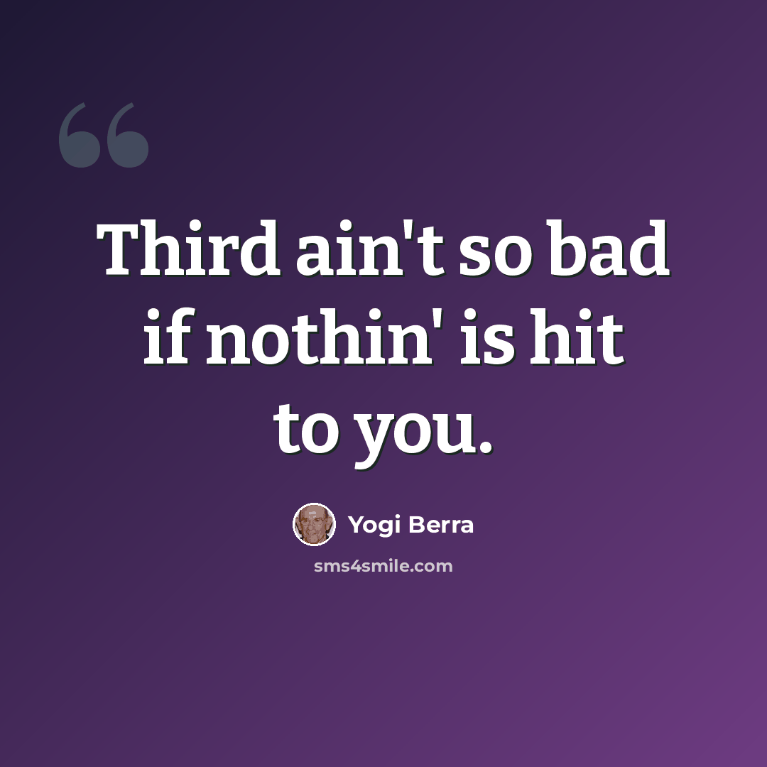 “Third ain't so bad if nothin' is hit to you.” quote by Yogi Berra