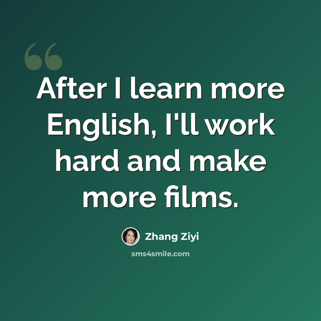 “After I learn more English, I'll work hard and make more films.” quote by Zhang Ziyi