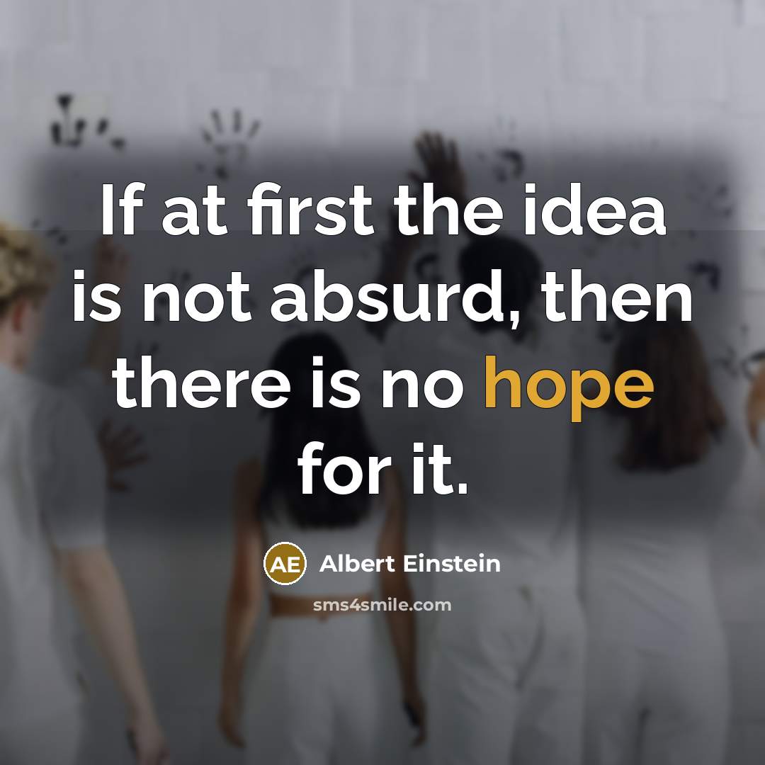 “If at first the idea is not absurd, then there is no hope for it.” quote by Albert Einstein