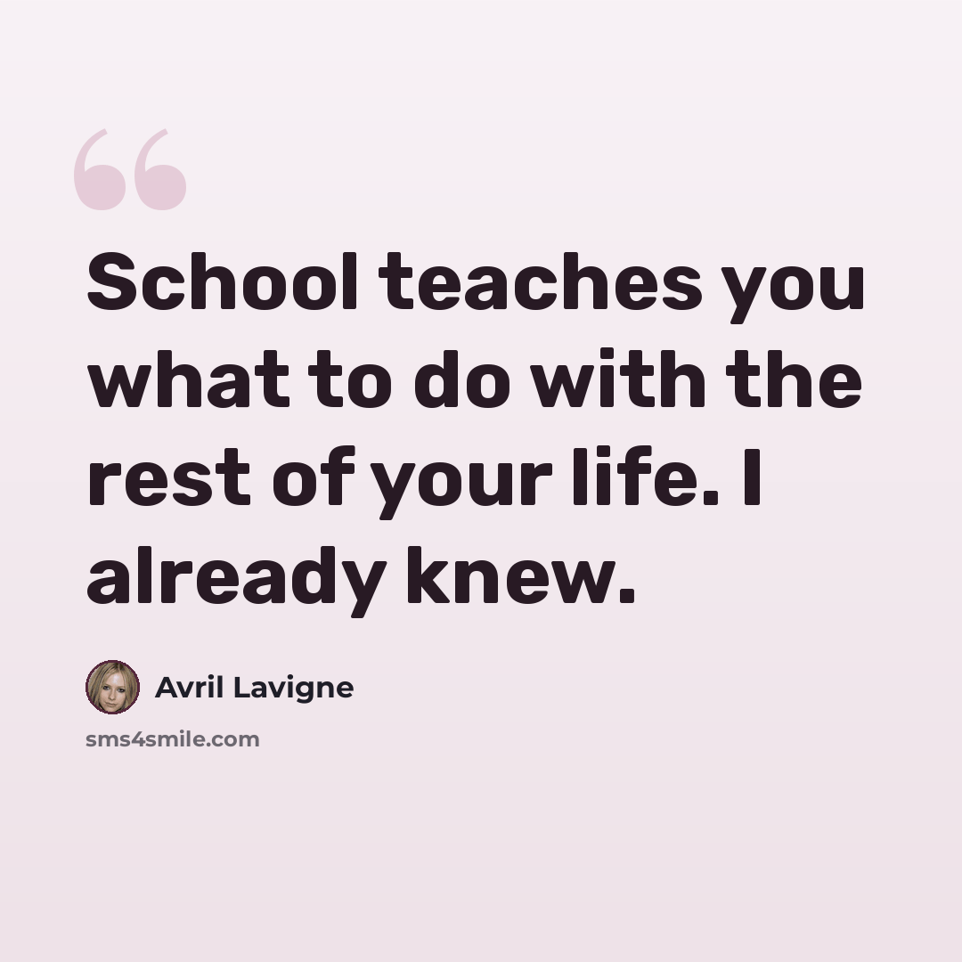 “School teaches you what to do with the rest of your life. I already knew.” quote by Avril Lavigne
