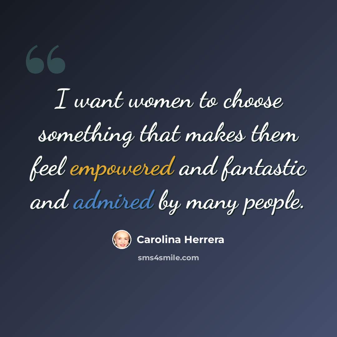 “I want women to choose something that makes them feel empowered and fantastic and admired by many people.” quote by Carolina Herrera