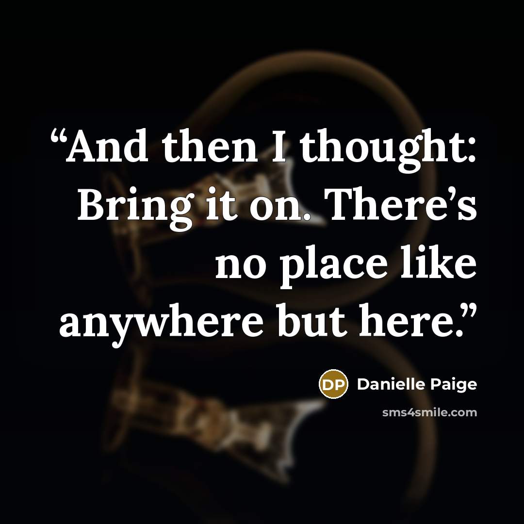 “And then I thought: Bring it on. There’s no place like anywhere but here.” quote by Danielle Paige