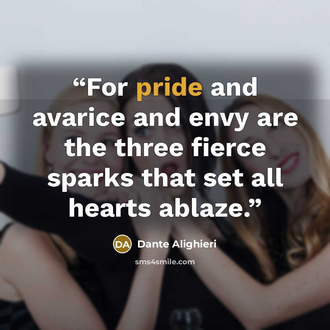 “For pride and avarice and envy are the three fierce sparks that set all hearts ablaze.” quote by Dante Alighieri