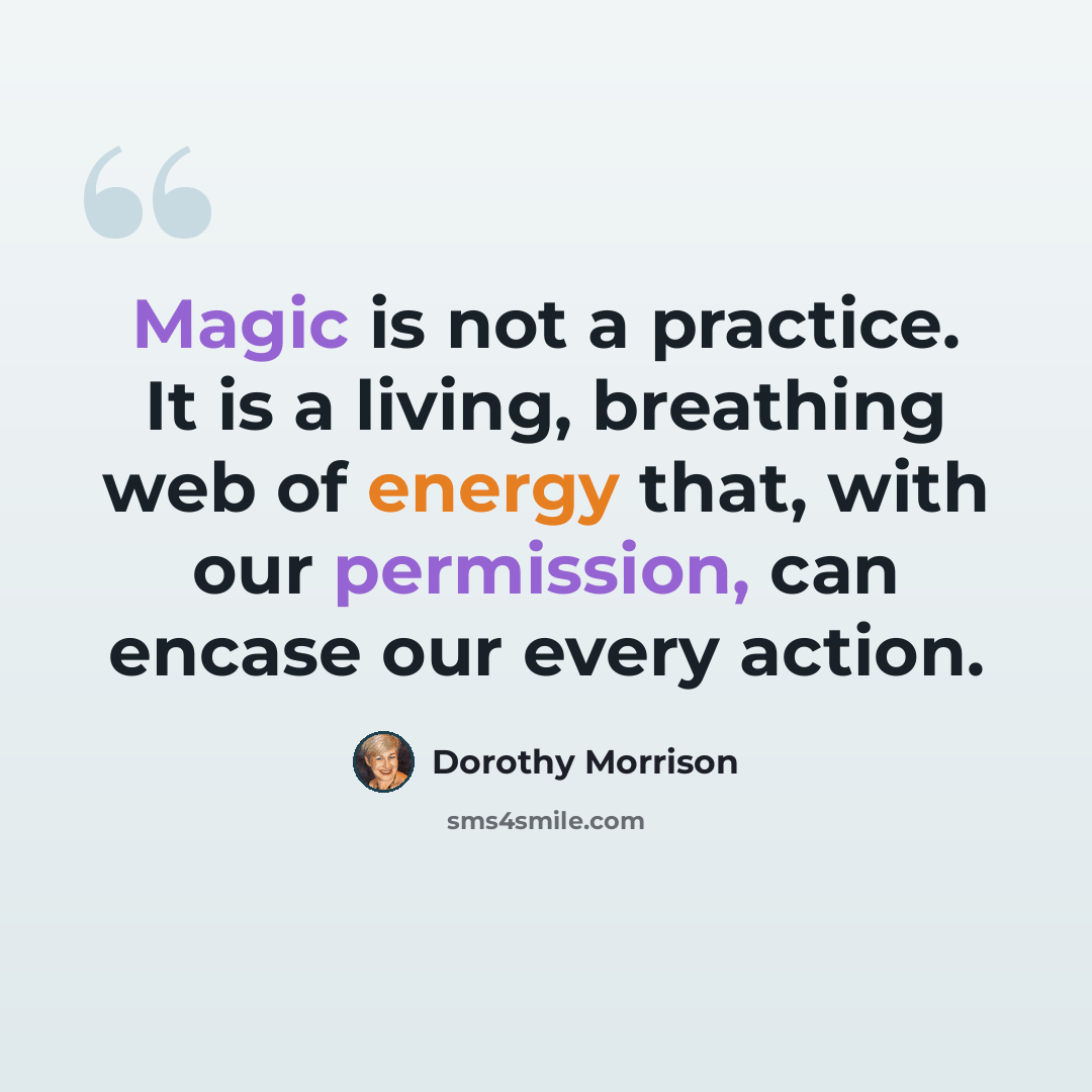 “Magic is not a practice. It is a living, breathing web of energy that, with our permission, can encase our every action.” quote by Dorothy Morrison