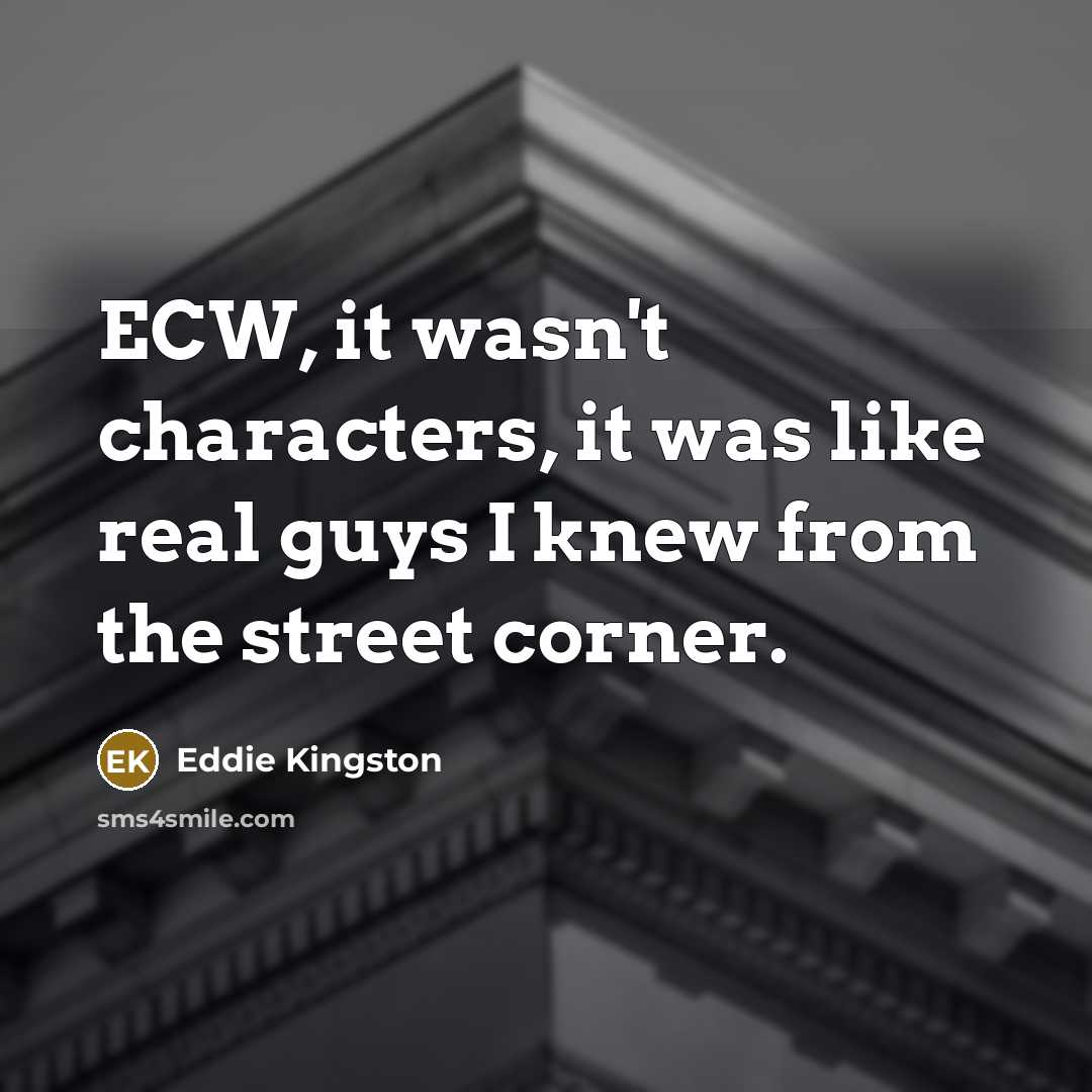“ECW, it wasn't characters, it was like real guys I knew from the street corner.” quote by Eddie Kingston