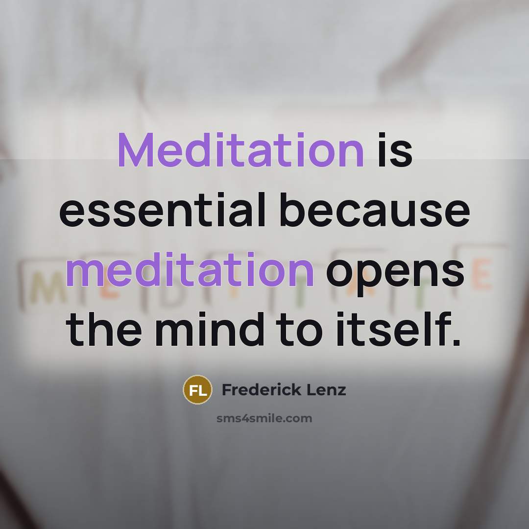 “Meditation is essential because meditation opens the mind to itself.” quote by Frederick Lenz