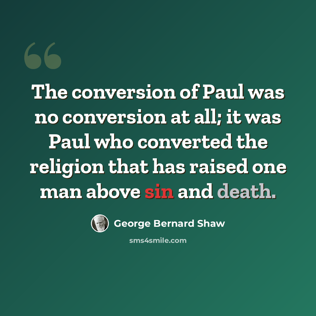 “The conversion of Paul was no conversion at all; it was Paul who converted the religion that has raised one man above sin and death.” quote by George Bernard Shaw