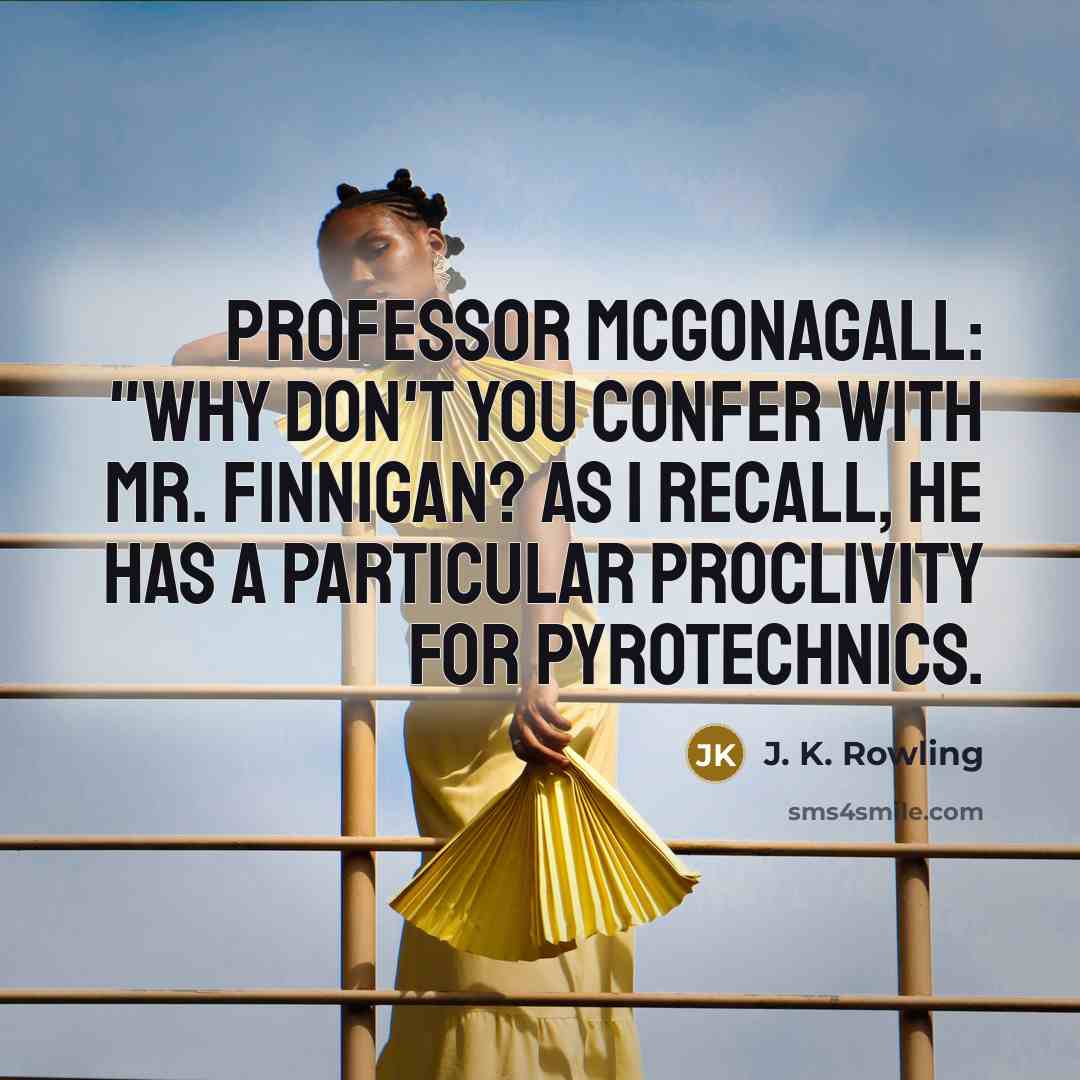 “Professor McGonagall: "Why don't you confer with Mr. Finnigan? As I recall, he has a particular proclivity for pyrotechnics.” quote by J. K. Rowling