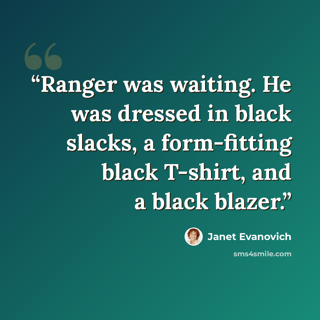 “Ranger was waiting. He was dressed in black slacks, a form-fitting black T-shirt, and a black blazer.” quote by Janet Evanovich