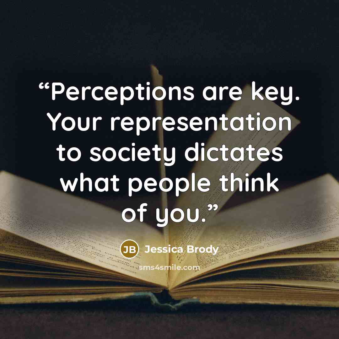 “Perceptions are key. Your representation to society dictates what people think of you.” quote by Jessica Brody