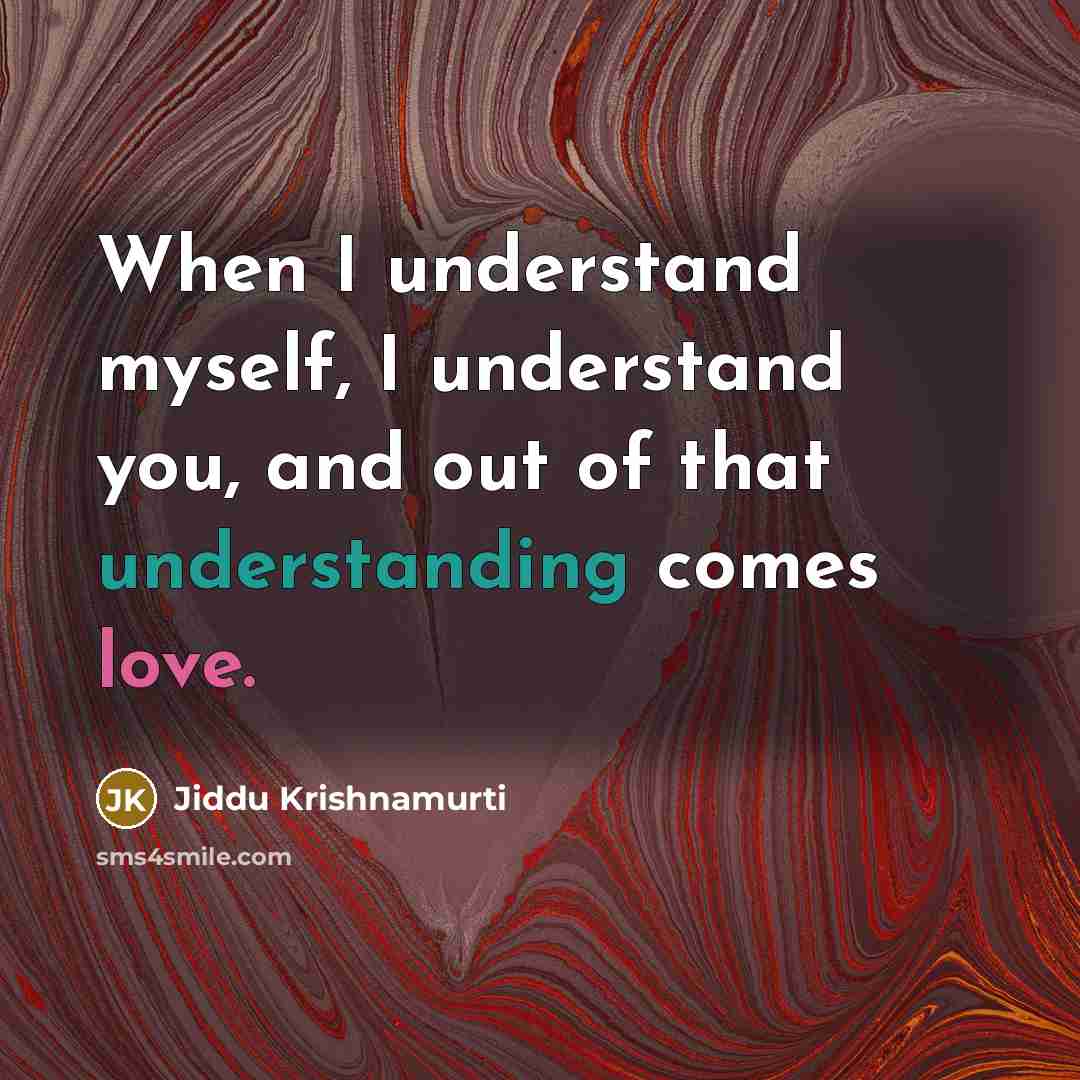 “When I understand myself, I understand you, and out of that understanding comes love.” quote by Jiddu Krishnamurti