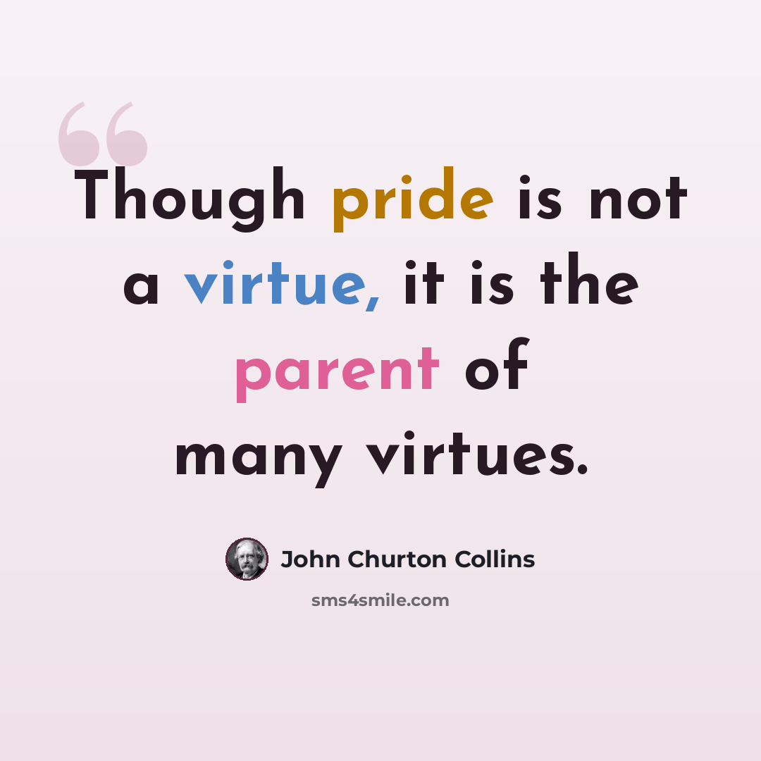 “Though pride is not a virtue, it is the parent of many virtues.” quote by John Churton Collins