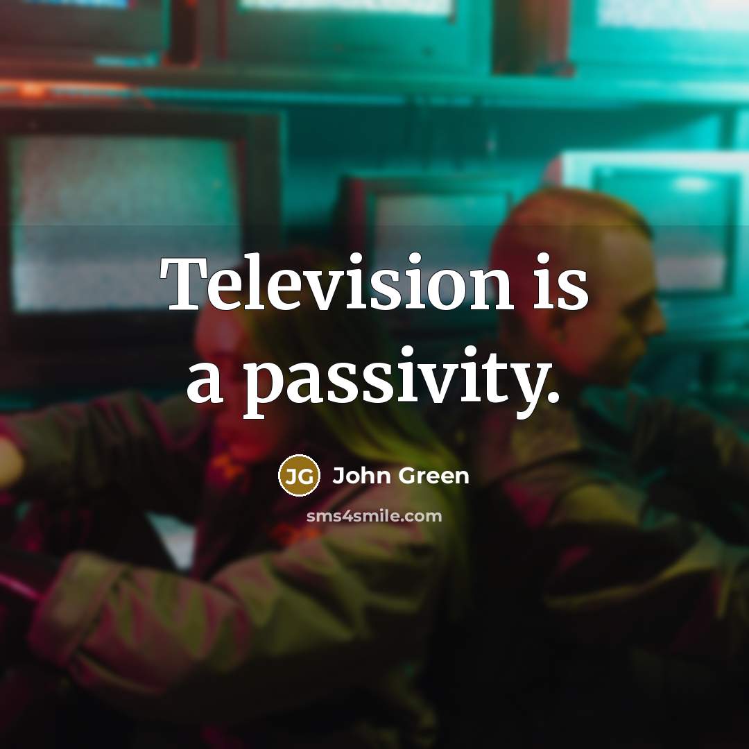 “Television is a passivity.” quote by John Green