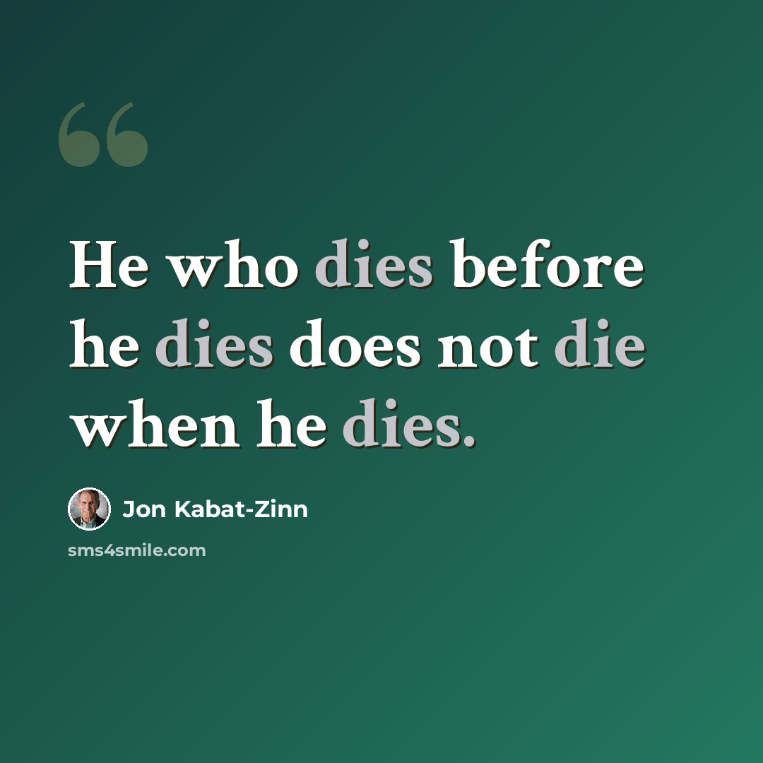 “He who dies before he dies does not die when he dies.” quote by Jon Kabat-Zinn