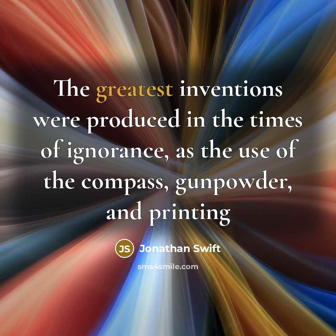 “The greatest inventions were produced in the times of ignorance, as the use of the compass, gunpowder, and printing” quote by Jonathan Swift