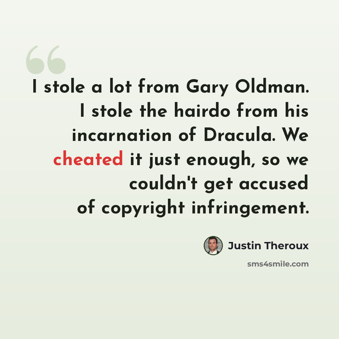 “I stole a lot from Gary Oldman. I stole the hairdo from his incarnation of Dracula. We cheated it just enough, so we couldn't get accused of copyright infringement.” quote by Justin Theroux