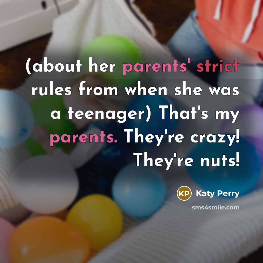“(about her parents' strict rules from when she was a teenager) That's my parents. They're crazy! They're nuts!” quote by Katy Perry