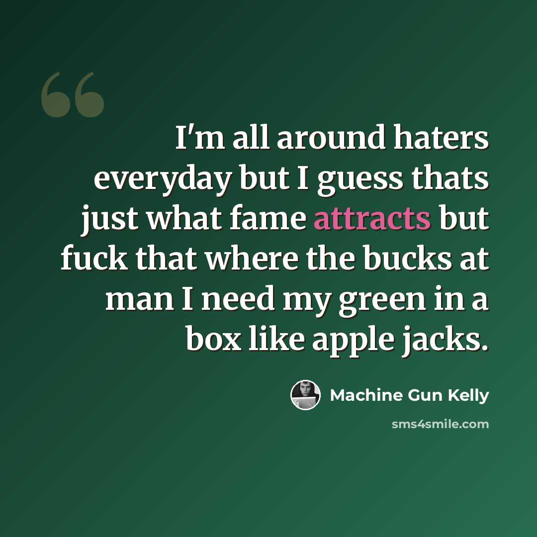 “I'm all around haters everyday but I guess thats just what fame attracts but fuck that where the bucks at man I need my green in a box like apple jacks.” quote by Machine Gun Kelly