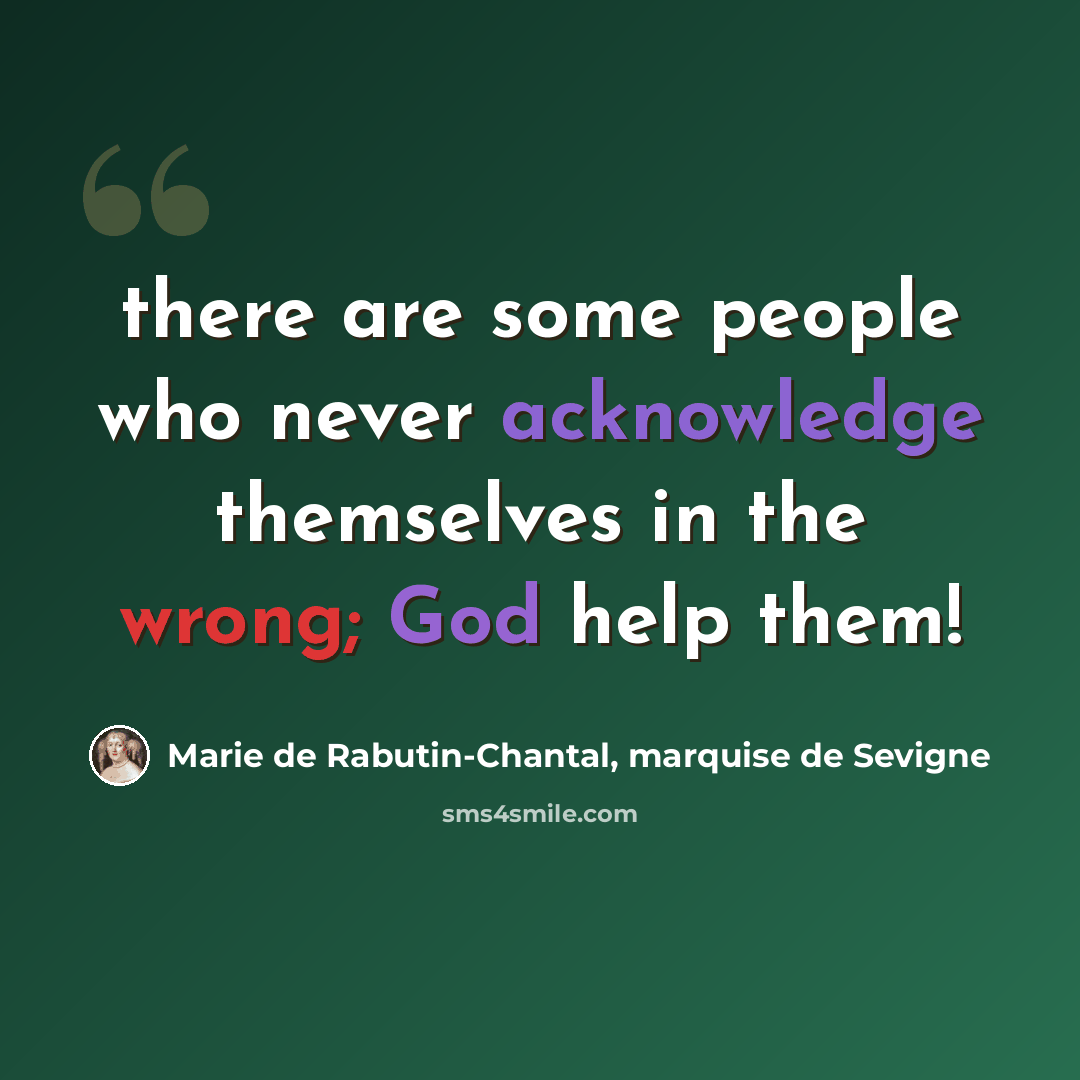 “there are some people who never acknowledge themselves in the wrong; God help them!” quote by Marie de Rabutin-Chantal, marquise de Sevigne