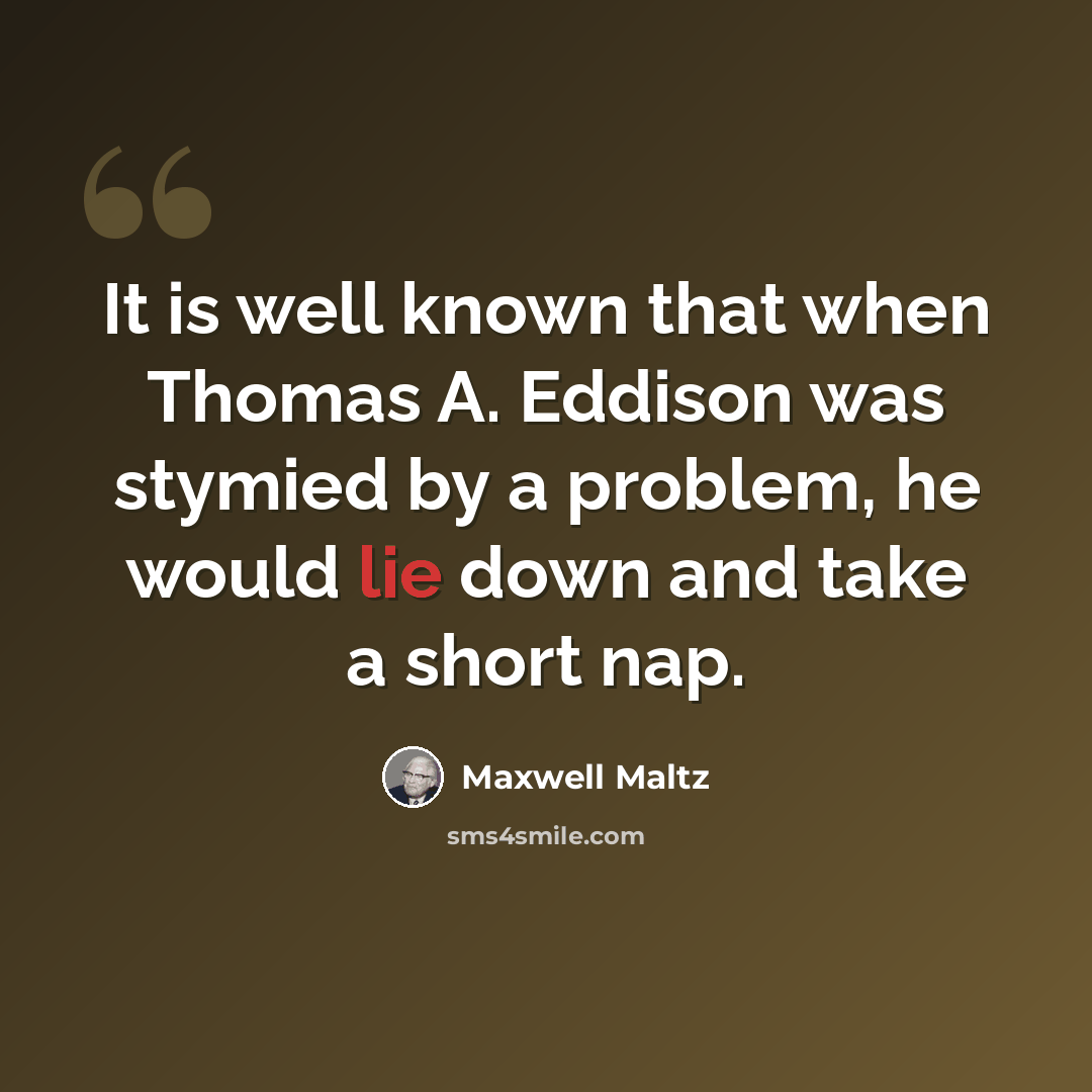 “It is well known that when Thomas A. Eddison was stymied by a problem, he would lie down and take a short nap.” quote by Maxwell Maltz