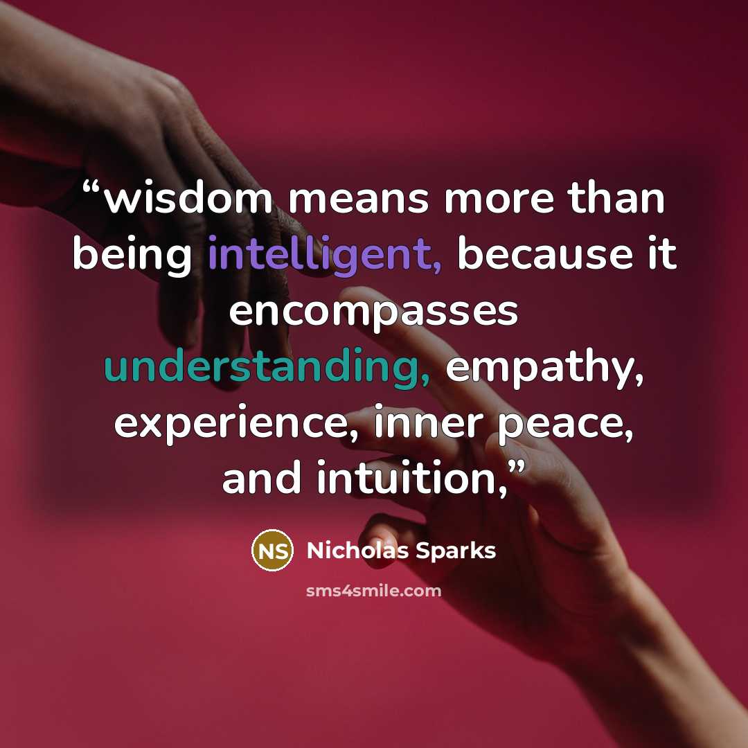 “wisdom means more than being intelligent, because it encompasses understanding, empathy, experience, inner peace, and intuition,” quote by Nicholas Sparks
