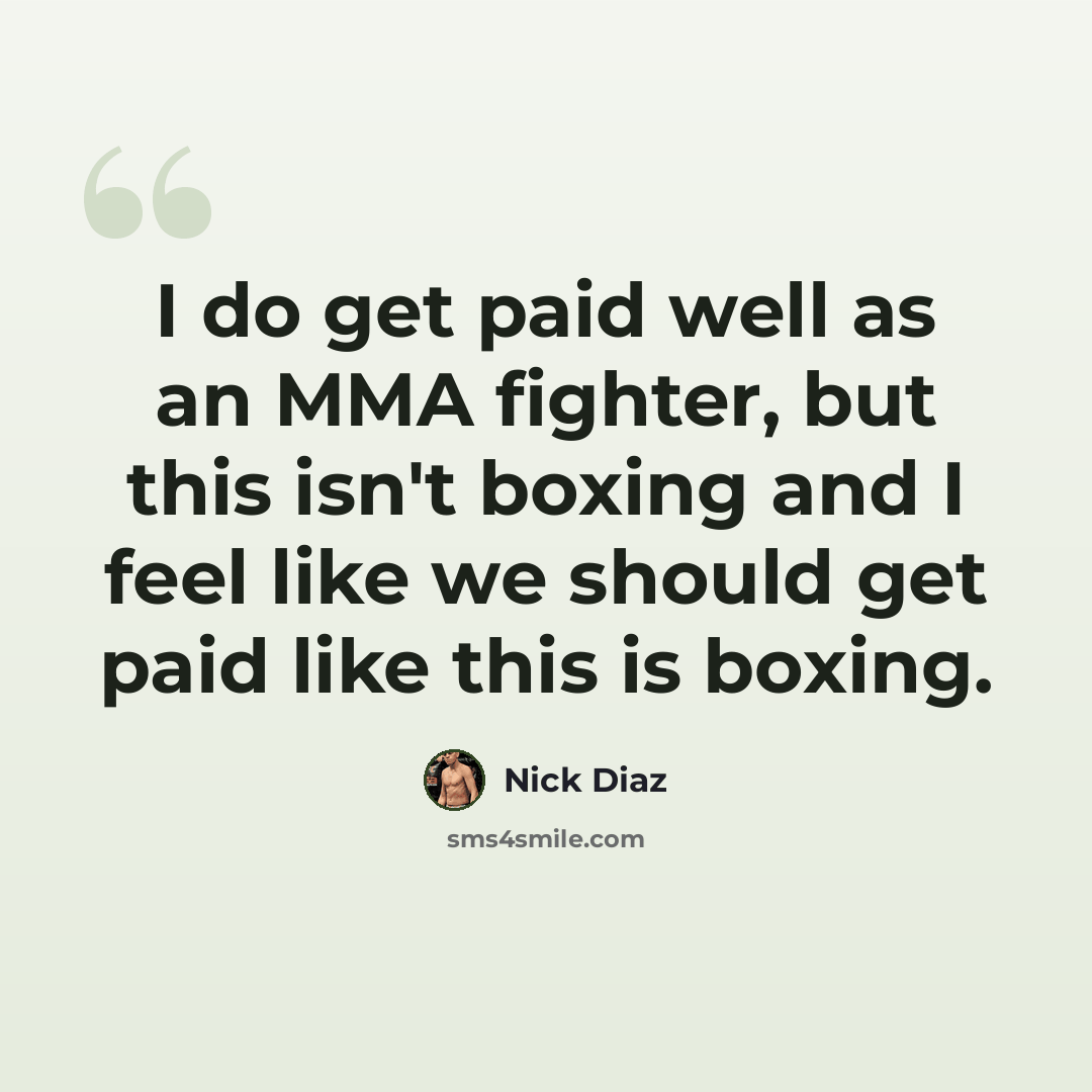 “I do get paid well as an MMA fighter, but this isn't boxing and I feel like we should get paid like this is boxing.” quote by Nick Diaz
