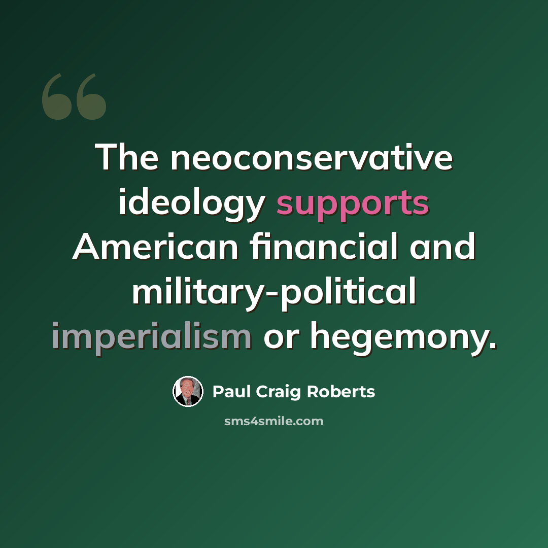 “The neoconservative ideology supports American financial and military-political imperialism or hegemony.” quote by Paul Craig Roberts