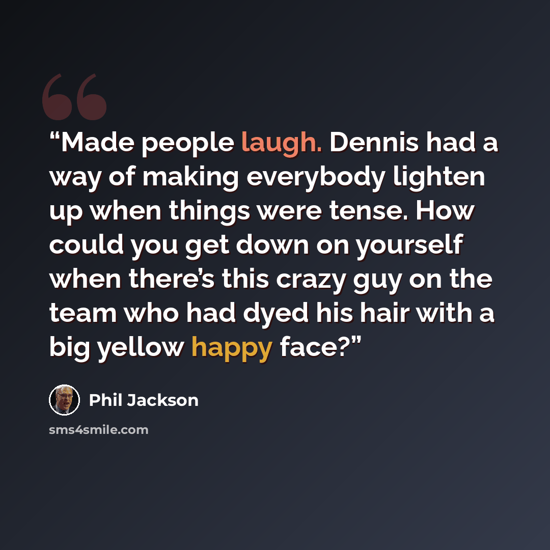 “Made people laugh. Dennis had a way of making everybody lighten up when things were tense. How could you get down on yourself when there’s this crazy guy on the team who had dyed his hair with a big yellow happy face?” quote by Phil Jackson