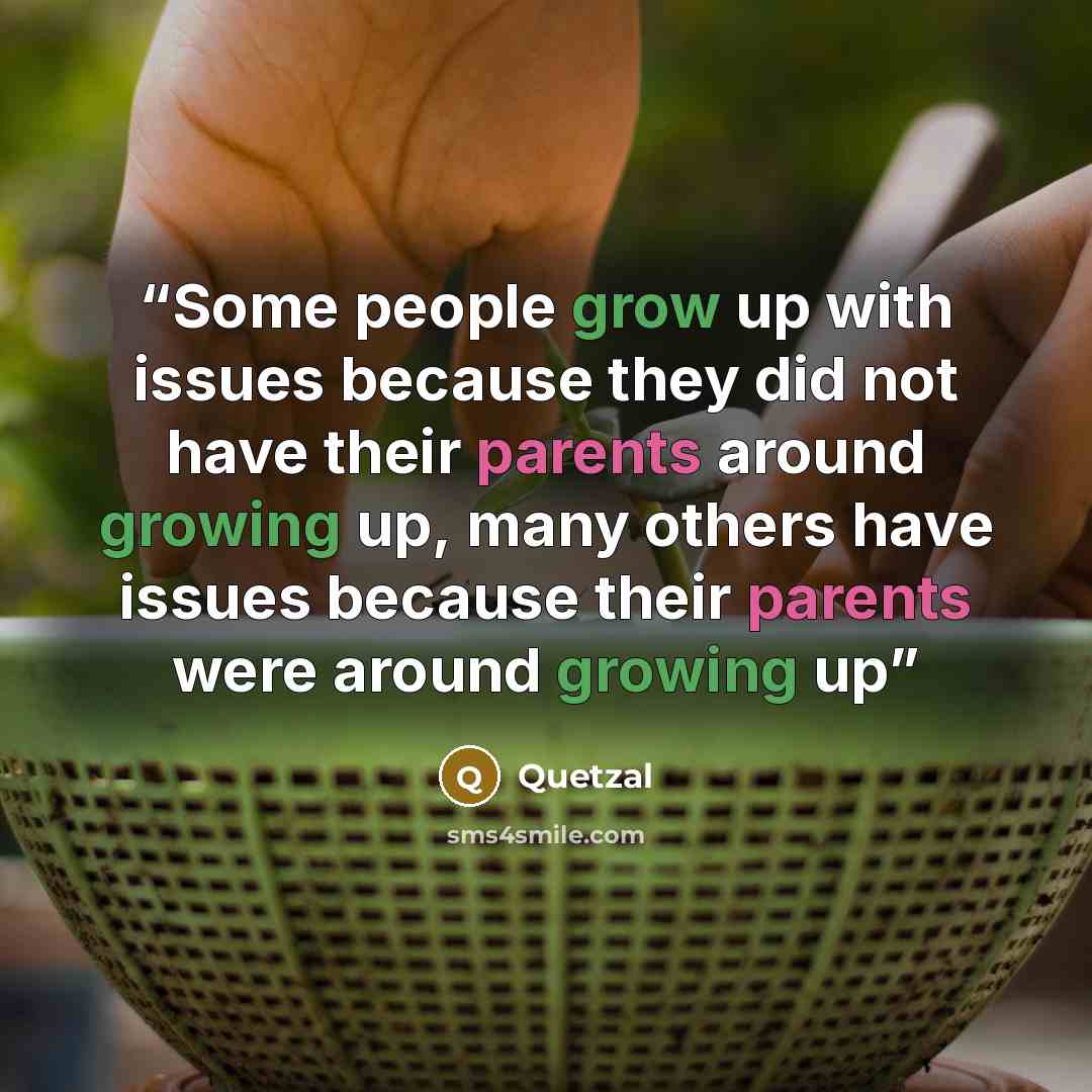 “Some people grow up with issues because they did not have their parents around growing up, many others have issues because their parents were around growing up” quote by Quetzal