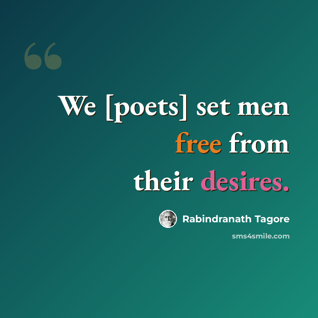 “We [poets] set men free from their desires.” quote by Rabindranath Tagore