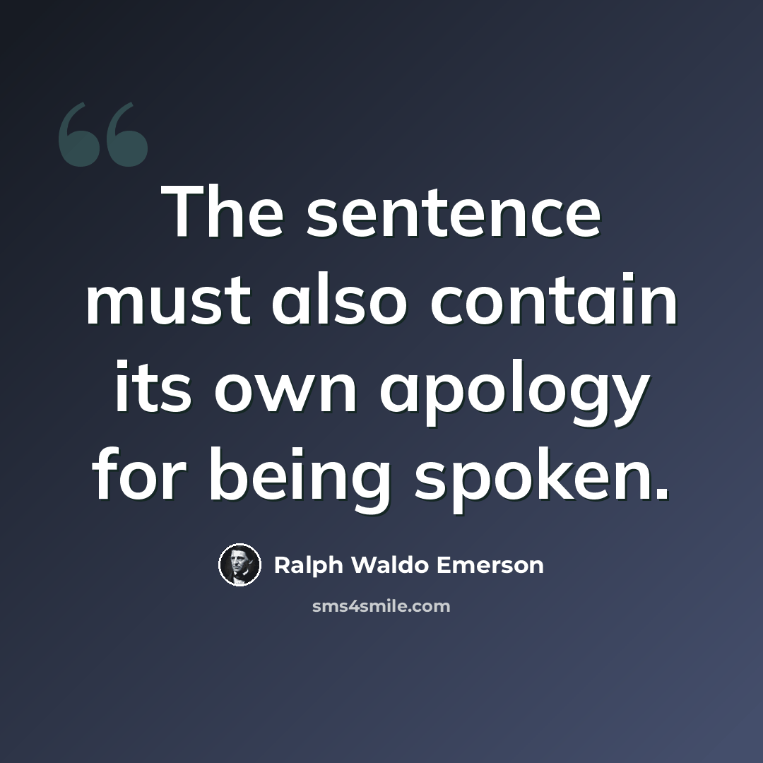 “The sentence must also contain its own apology for being spoken.” quote by Ralph Waldo Emerson